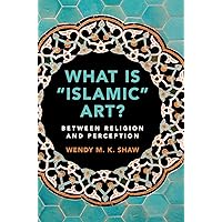 What is 'Islamic' Art?: Between Religion and Perception What is 'Islamic' Art?: Between Religion and Perception Hardcover Kindle Paperback