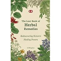 The Lost Book of Herbal Remedies: Rediscovering Nature's Healing Powers (Li Minghao's Lost Knowledge of Herbal Remedies)