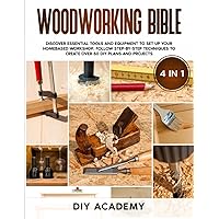 Woodworking Bible: Discover Essential Tools and Equipment to Set Up Your Homebased Workshop. Follow Step-By-Step Techniques to Create Over 50 DIY Plans and Projects
