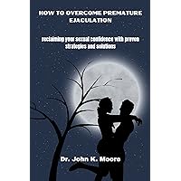 HOW TO OVERCOME PREMATURE EJACULATION: reclaiming your sexual confidence with proven strategies and solutions (Transformative Health Practices) HOW TO OVERCOME PREMATURE EJACULATION: reclaiming your sexual confidence with proven strategies and solutions (Transformative Health Practices) Kindle Paperback