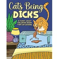 Cats Being Dicks: A funny adult coloring book for cat lovers Cats Being Dicks: A funny adult coloring book for cat lovers Paperback