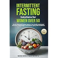 Intermittent Fasting Solutions for Women Over 50: Elevate Mood and Energy, Improve Your Health, Understand Hormones, Shed Weight, and Embrace Aging With Confidence