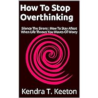 How To Stop Overthinking: Silence The Sirens : How To Stay Afloat When Life Throws You Waves Of Worry (How to be productive) How To Stop Overthinking: Silence The Sirens : How To Stay Afloat When Life Throws You Waves Of Worry (How to be productive) Kindle Paperback