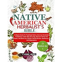 NATIVE AMERICAN HERBALIST’S BIBLE: 21 IN 1: A Modern Guide To Traditional Native American Herbalism To Embrace A New Way Of Living, Discover Herbs ... Herbal Garden, Apothecary, And Dispensatory.