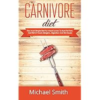 Carnivore Diet: The Most Simple Diet For Meat Lovers To Burn Fat Fast, Get Rid Of Food Allergens, Digestion And Skin Issues (Weight Loss Books)