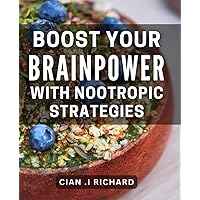 Boost Your Brainpower with Nootropic Strategies: Maximize Your Mental Abilities with the Power of Nootropics