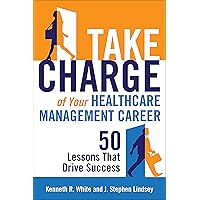 Take Charge of Your Healthcare Management Career: 50 Lessons That Drive Success (ACHE Management) Take Charge of Your Healthcare Management Career: 50 Lessons That Drive Success (ACHE Management) Paperback Kindle