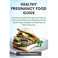 Healthy Pregnancy Food Guide: A Guide to Healthy Dieting Every Pregnant Woman Must Observe to Help Keep Herself and Her Baby Healthy and Fit During and After Pregnancy. Healthy Pregnancy Food Guide: A Guide to Healthy Dieting Every Pregnant Woman Must Observe to Help Keep Herself and Her Baby Healthy and Fit During and After Pregnancy. Kindle Paperback