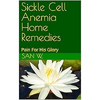 Sickle Cell Anemia Home Remedies: Pain For His Glory Sickle Cell Anemia Home Remedies: Pain For His Glory Kindle Hardcover Paperback