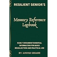 RESILIENT SENIOR'S MEMORY REFERENCE LOGBOOK: EASILY DOCUMENT ESSENTIAL INFORMATION FOR QUICK RECOLLECTION AND PRACTICAL USE RESILIENT SENIOR'S MEMORY REFERENCE LOGBOOK: EASILY DOCUMENT ESSENTIAL INFORMATION FOR QUICK RECOLLECTION AND PRACTICAL USE Hardcover