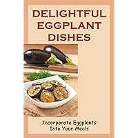 Delightful Eggplant Dishes: Incorporate Eggplants Into Your Meals