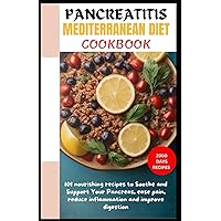 PANCREATITIS MEDITERRANEAN DIET COOKBOOK: 101 nourishing recipes to Soothe and Support Your Pancreas, ease pain, reduce inflammation and improve digestion