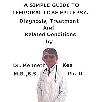 A Simple Guide To Temporal Lobe Epilepsy, Diagnosis, Treatment And Related Conditions A Simple Guide To Temporal Lobe Epilepsy, Diagnosis, Treatment And Related Conditions Kindle