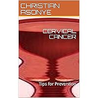 CERVICAL CANCER : Tips for Prevention CERVICAL CANCER : Tips for Prevention Kindle