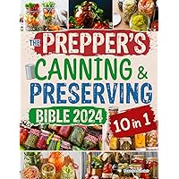The Prepper's Canning and Preserving Bible 2024: [10 in 1] Ultimate Guide to Mastering the Art & Science of Preservation - A Culinary Revolution from Water Bath Basics to Advanced Preserving Methods The Prepper's Canning and Preserving Bible 2024: [10 in 1] Ultimate Guide to Mastering the Art & Science of Preservation - A Culinary Revolution from Water Bath Basics to Advanced Preserving Methods Paperback Kindle