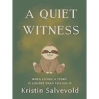 A Quiet Witness: When Living a Story is Louder Than Telling It A Quiet Witness: When Living a Story is Louder Than Telling It Paperback Kindle