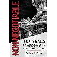 Non-Negotiable: Ten Years Incarcerated- Creating the Unbreakable Mindset Non-Negotiable: Ten Years Incarcerated- Creating the Unbreakable Mindset Paperback Hardcover