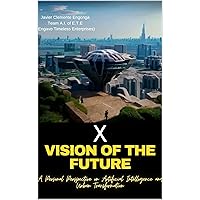 X, VISION OF THE FUTURE : A Personal Perspective on Artificial Intelligence and Urban Transformation (恩加沃大学© ENGAVO UNIVERSITY© エンガボ大学© : DEPARTMENT OF FUTURE TECHNOLOGY© nº 26) (Spanish Edition) X, VISION OF THE FUTURE : A Personal Perspective on Artificial Intelligence and Urban Transformation (恩加沃大学© ENGAVO UNIVERSITY© エンガボ大学© : DEPARTMENT OF FUTURE TECHNOLOGY© nº 26) (Spanish Edition) Kindle Paperback