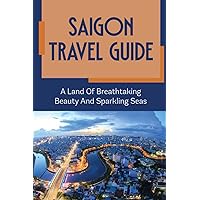 Saigon Travel Guide: A Land Of Breathtaking Beauty And Sparkling Seas