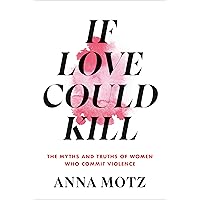 If Love Could Kill: The Myths and Truths of Women Who Commit Violence If Love Could Kill: The Myths and Truths of Women Who Commit Violence Hardcover Audible Audiobook Kindle