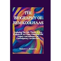 The Biography Of Rem Koolhaas: Exploring The Life, Theory & Key Projects Of An Urban Visionary, His Legacy And Influence On Contemporary Architecture (Books On World Famous Artists And Architects) The Biography Of Rem Koolhaas: Exploring The Life, Theory & Key Projects Of An Urban Visionary, His Legacy And Influence On Contemporary Architecture (Books On World Famous Artists And Architects) Kindle Hardcover Paperback