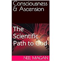 Consciousness & Ascension : The Scientific Path to God