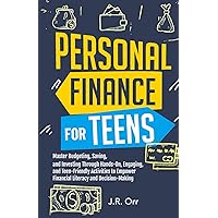 PERSONAL FINANCE FOR TEENS: MASTER BUDGETING, SAVING, AND INVESTING THROUGH HANDS-ON, ENGAGING, AND TEENFRIENDLY ACTIVITIES TO EMPOWER FINANCIAL LITERACY AND DECISION-MAKING