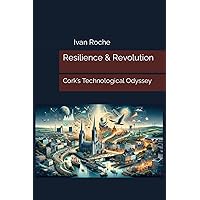 Resilience & Revolution: Cork’s Technological Odyssey Resilience & Revolution: Cork’s Technological Odyssey Kindle Hardcover Paperback