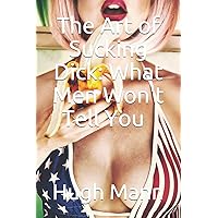 The Art of Sucking Dick: What Men Won't Tell You (Pleasing Him) The Art of Sucking Dick: What Men Won't Tell You (Pleasing Him) Paperback Kindle