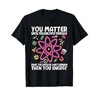 Science Physics You Matter Then You Energy T-Shirt