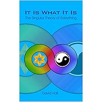 It Is What It Is: The Singular Theory of Everything It Is What It Is: The Singular Theory of Everything Kindle
