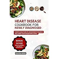 HEART DISEASE COOKBOOK FOR NEWLY DIAGNOSED: A SIMPLE MEAL PLAN OF LOW SODIUM TO BALANCE AND LOWER YOUR CHOLESTEROL LEVELS HEART DISEASE COOKBOOK FOR NEWLY DIAGNOSED: A SIMPLE MEAL PLAN OF LOW SODIUM TO BALANCE AND LOWER YOUR CHOLESTEROL LEVELS Kindle Paperback