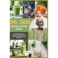 Dr Sebi Juicing Recipe Book: Natural Juicing Recipes to Reduce Inflammation, Detoxify the Body, and attain a long and Healthy Life Dr Sebi Juicing Recipe Book: Natural Juicing Recipes to Reduce Inflammation, Detoxify the Body, and attain a long and Healthy Life Paperback Kindle