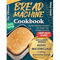 The Ultimate Bread Machine Cookbook: Easy-to-follow Guide for Creating Homemade Masterpieces with Any Bread Maker | Quick & Effortless Recipes with Expert Tips to Bake Like a Pro