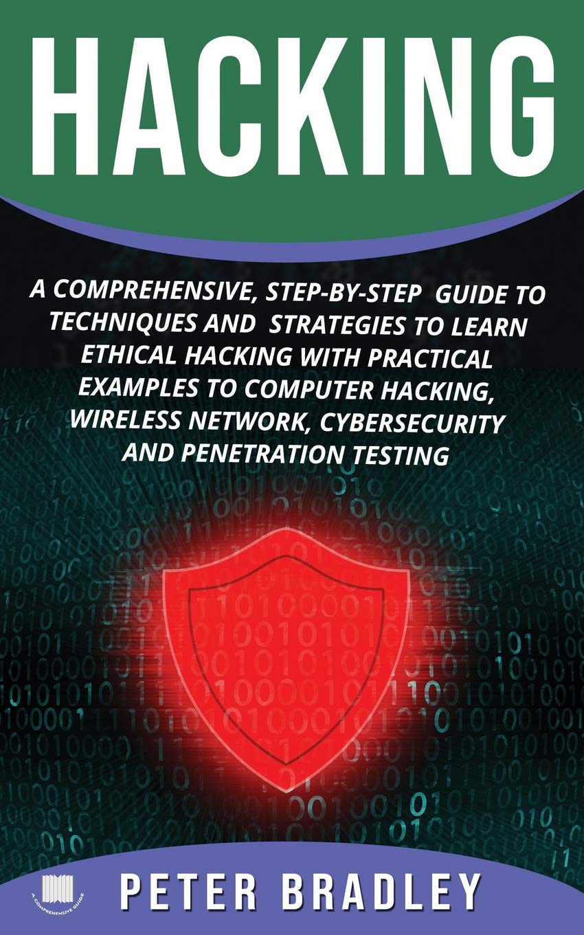 Hacking: A Comprehensive, Step-By-Step Guide to Techniques and Strategies to Learn Ethical Hacking With Practical Examples to Computer Hacking, Wireless Network, Cybersecurity and Penetration Test