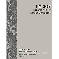 Field Manual FM 3-99 Airborne and Air Assault Operations March 2015 Field Manual FM 3-99 Airborne and Air Assault Operations March 2015 Paperback Kindle Hardcover
