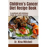 CHILDREN'S CANCER DIET RECIPE BOOK: A cookbook with delicious meals for cancer reversal CHILDREN'S CANCER DIET RECIPE BOOK: A cookbook with delicious meals for cancer reversal Kindle Hardcover Paperback