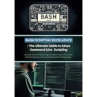 Bash Scripting Excellence - The Ultimate Guide to Linux Command Line Scripting: Discover the Art of Bash Programming for Linux, Unix, & Mac – Write Scripts Like a Pro and Tackle Real-World Challenges Bash Scripting Excellence - The Ultimate Guide to Linux Command Line Scripting: Discover the Art of Bash Programming for Linux, Unix, & Mac – Write Scripts Like a Pro and Tackle Real-World Challenges Paperback Kindle