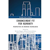 Enhancement Fit for Humanity: Perspectives on Emerging Technologies (Routledge Studies in Religion) Enhancement Fit for Humanity: Perspectives on Emerging Technologies (Routledge Studies in Religion) Kindle Hardcover Paperback
