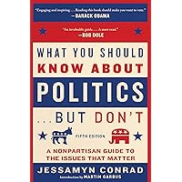What You Should Know About Politics . . . But Don't, Fifth Edition: A Nonpartisan Guide to the Issues That Matter What You Should Know About Politics . . . But Don't, Fifth Edition: A Nonpartisan Guide to the Issues That Matter Paperback Kindle