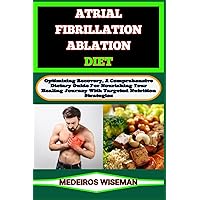 ATRIAL FIBRILLATION ABLATION DIET: Optimize Your Health, A Comprehensive Guide To Focus On Transformative Eating Habits For A Healthy Heart ATRIAL FIBRILLATION ABLATION DIET: Optimize Your Health, A Comprehensive Guide To Focus On Transformative Eating Habits For A Healthy Heart Paperback Kindle
