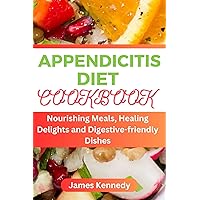 APPENDICITIS DIET COOKBOOK : Nourishing Meals, Healing Delights and Digestive-friendly Dishes APPENDICITIS DIET COOKBOOK : Nourishing Meals, Healing Delights and Digestive-friendly Dishes Kindle Paperback