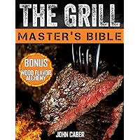 The Grill Master's Bible: Unlock the Craft of Superior Grilling with the Ultimate Smoker Cookbook & Delicious Recipes for Grill Masters at Any Level