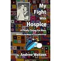 My Fight With Hospice: A Family Caring for Mom, Witness to the Misuse of Prescription Drugs My Fight With Hospice: A Family Caring for Mom, Witness to the Misuse of Prescription Drugs Hardcover Kindle Audible Audiobook Paperback