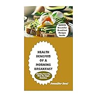 Benefits Of A Morning Breakfast : Starting Your Day With The Right Nutrition Benefits Of A Morning Breakfast : Starting Your Day With The Right Nutrition Kindle Paperback