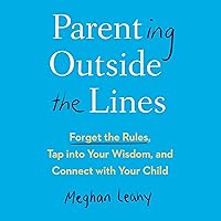 Parenting Outside the Lines: Forget the Rules, Tap into Your Wisdom, and Connect with Your Child Parenting Outside the Lines: Forget the Rules, Tap into Your Wisdom, and Connect with Your Child Audible Audiobook Hardcover Kindle Paperback