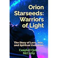 Orion Starseeds: Warriors of Light: The Story of Love, War, and Spiritual Evolution