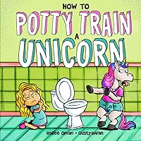 How to Potty Train a Unicorn: A Book for the Trainee, the Trainer, and the Trained!