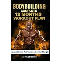 Complete 12 Month Workout Plan: Improve Fitness, Build Muscles, Increase Strenght (Natural Bodybuilding: Complete 12 Months Training)