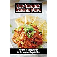 The Ancient Korean Food: Kimchi, A Simple Dish Of Fermented Vegetables